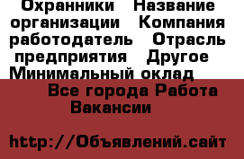 Охранники › Название организации ­ Компания-работодатель › Отрасль предприятия ­ Другое › Минимальный оклад ­ 15 000 - Все города Работа » Вакансии   